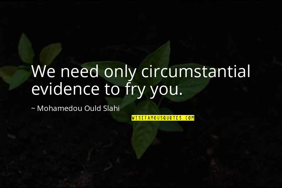 Mohamedou Ould Quotes By Mohamedou Ould Slahi: We need only circumstantial evidence to fry you. Mohamedou Ould Quotes By Mohamedou Ould Slahi: We need only circumstantial evidence to fry you.