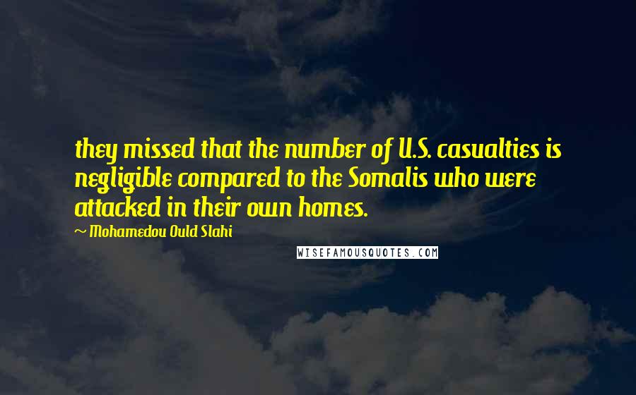Mohamedou Ould Slahi quotes: they missed that the number of U.S. casualties is negligible compared to the Somalis who were attacked in their own homes.