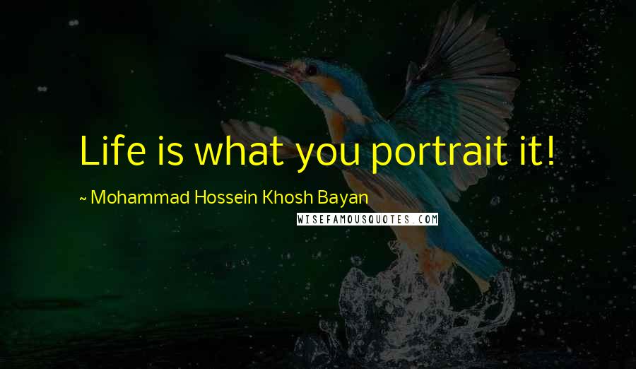 Mohammad Hossein Khosh Bayan quotes: Life is what you portrait it!