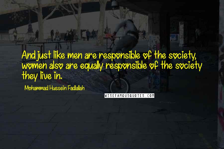 Mohammad Hussein Fadlallah quotes: And just like men are responsible of the society, women also are equally responsible of the society they live in.