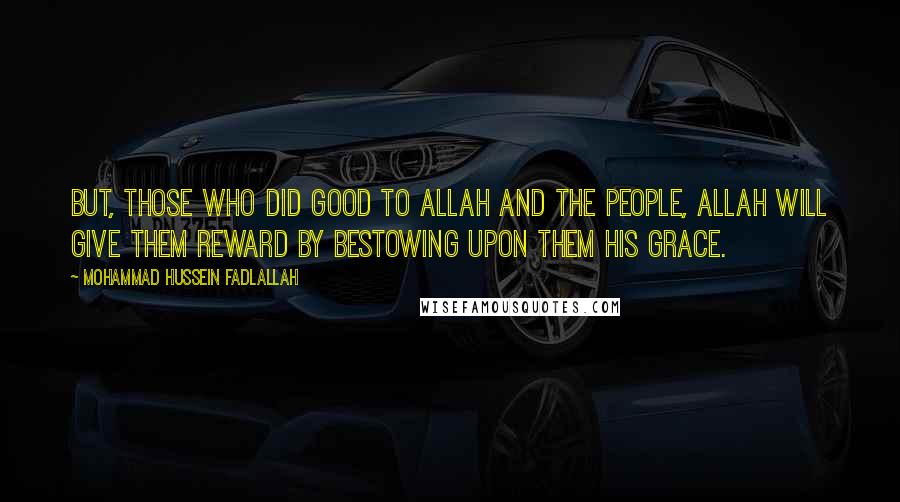 Mohammad Hussein Fadlallah quotes: But, those who did good to Allah and the people, Allah will give them reward by bestowing upon them His grace.