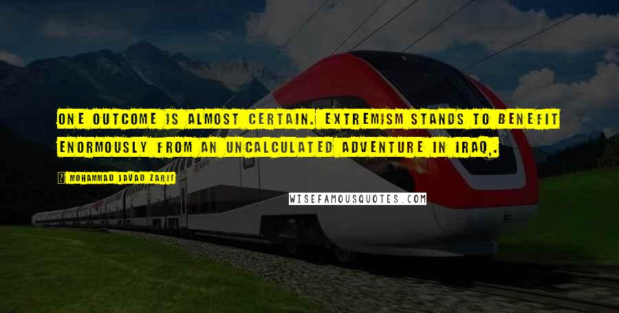Mohammad Javad Zarif quotes: One outcome is almost certain. Extremism stands to benefit enormously from an uncalculated adventure in Iraq,. Mohammad Javad Zarif quotes: One outcome is almost certain. Extremism stands to benefit enormously from an uncalculated adventure in Iraq,.