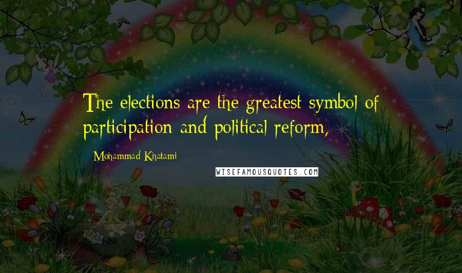 Mohammad Khatami quotes: The elections are the greatest symbol of participation and political reform,