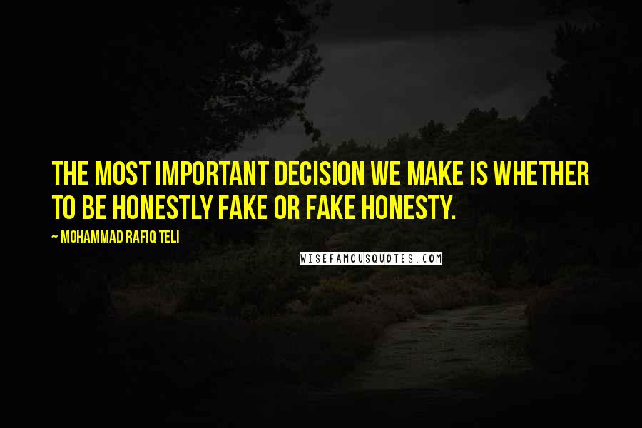 Mohammad Rafiq Teli quotes: The most important decision we make is whether to be honestly fake or fake honesty.