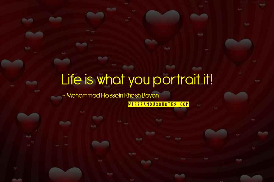 Mohammad's Quotes By Mohammad Hossein Khosh Bayan: Life is what you portrait it! Mohammad's Quotes By Mohammad Hossein Khosh Bayan: Life is what you portrait it!