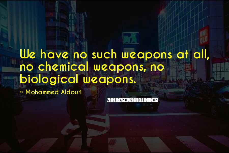 Mohammed Aldouri quotes: We have no such weapons at all, no chemical weapons, no biological weapons.