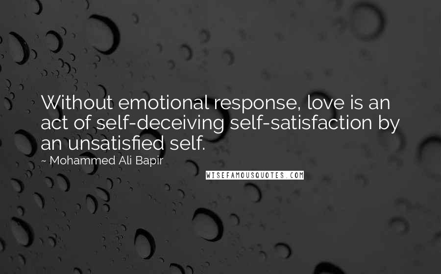 Mohammed Ali Bapir quotes: Without emotional response, love is an act of self-deceiving self-satisfaction by an unsatisfied self.