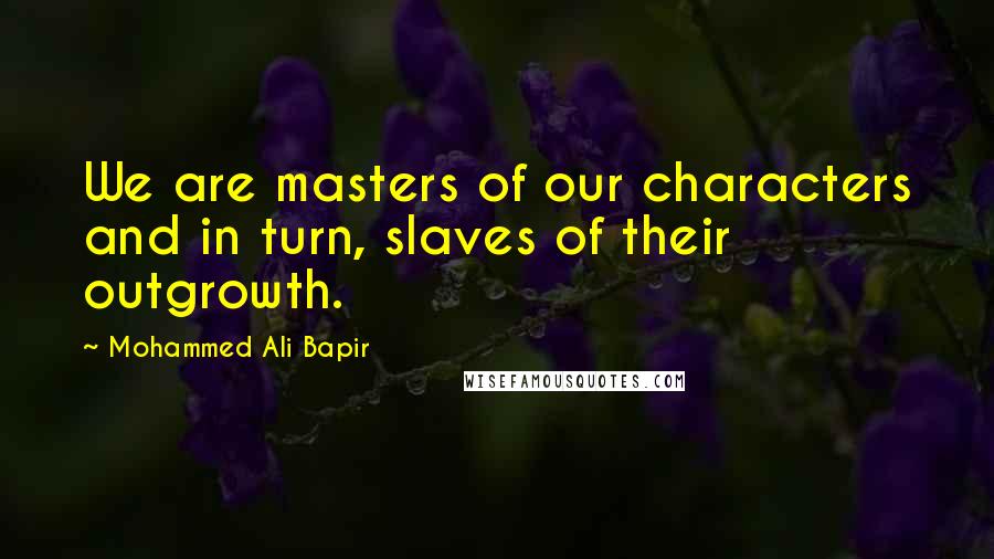 Mohammed Ali Bapir quotes: We are masters of our characters and in turn, slaves of their outgrowth.