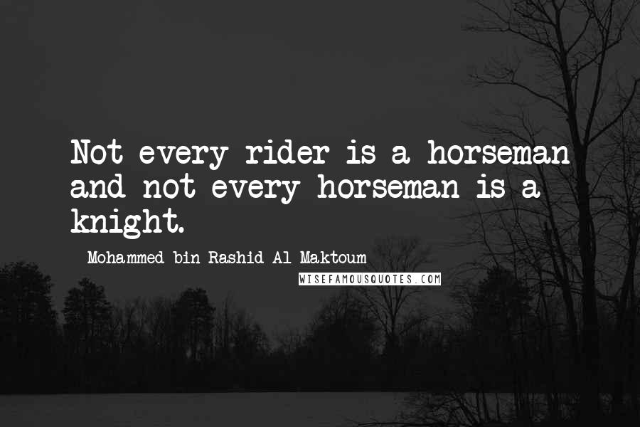 Mohammed Bin Rashid Al Maktoum quotes: Not every rider is a horseman and not every horseman is a knight.