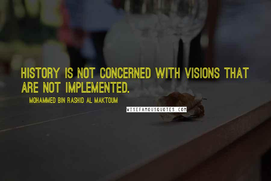 Mohammed Bin Rashid Al Maktoum quotes: History is not concerned with visions that are not implemented.