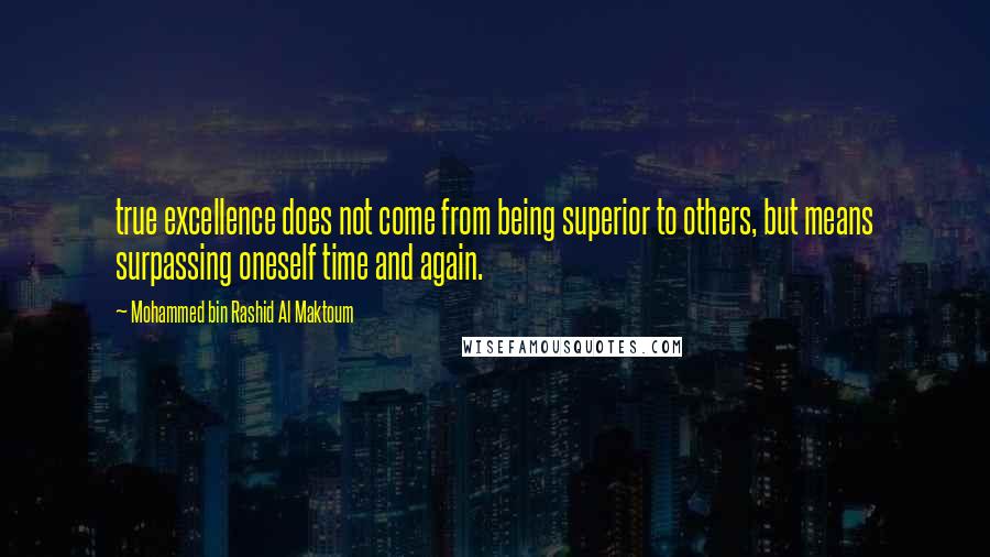 Mohammed Bin Rashid Al Maktoum quotes: true excellence does not come from being superior to others, but means surpassing oneself time and again.