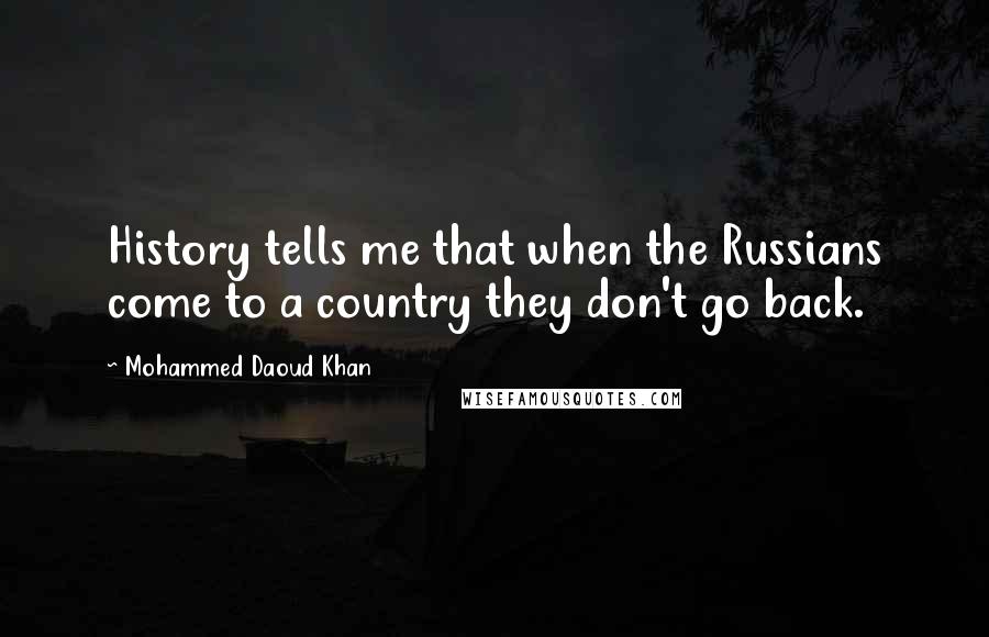 Mohammed Daoud Khan quotes: History tells me that when the Russians come to a country they don't go back.