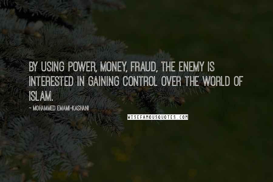 Mohammed Emami-Kashani quotes: By using power, money, fraud, the enemy is interested in gaining control over the world of Islam.