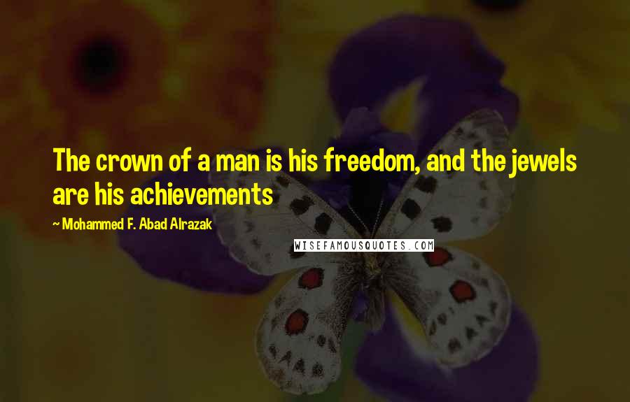 Mohammed F. Abad Alrazak quotes: The crown of a man is his freedom, and the jewels are his achievements