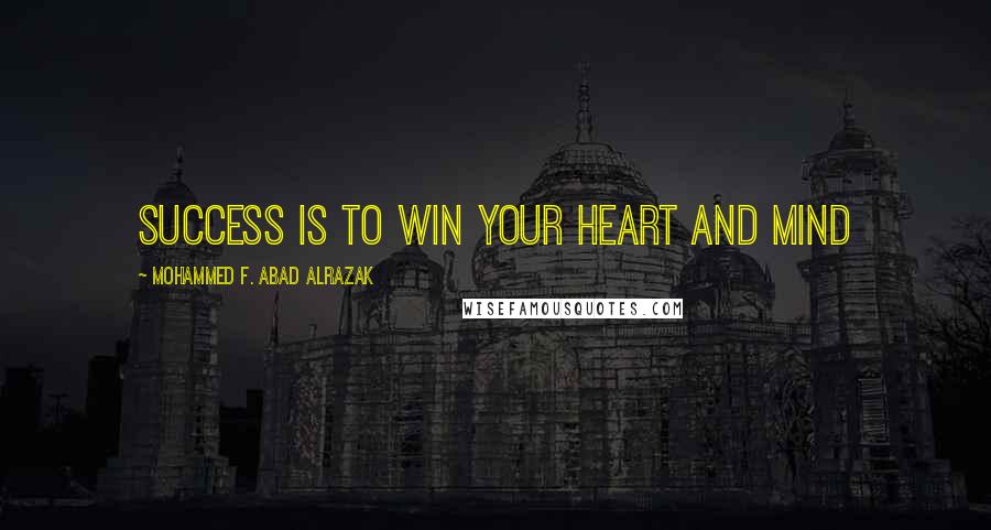 Mohammed F. Abad Alrazak quotes: Success is to win your heart and mind