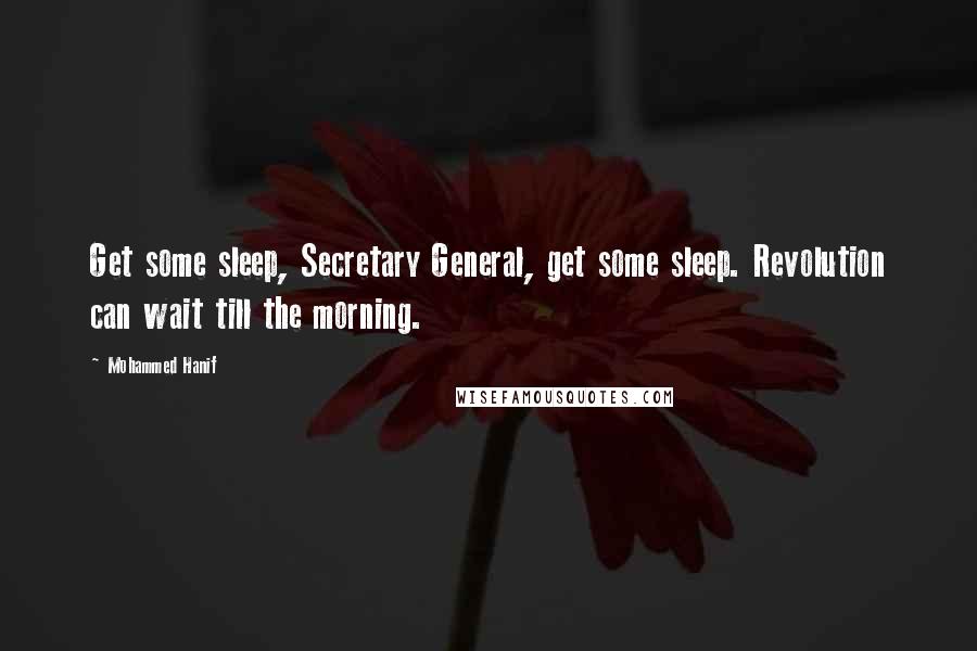 Mohammed Hanif quotes: Get some sleep, Secretary General, get some sleep. Revolution can wait till the morning.