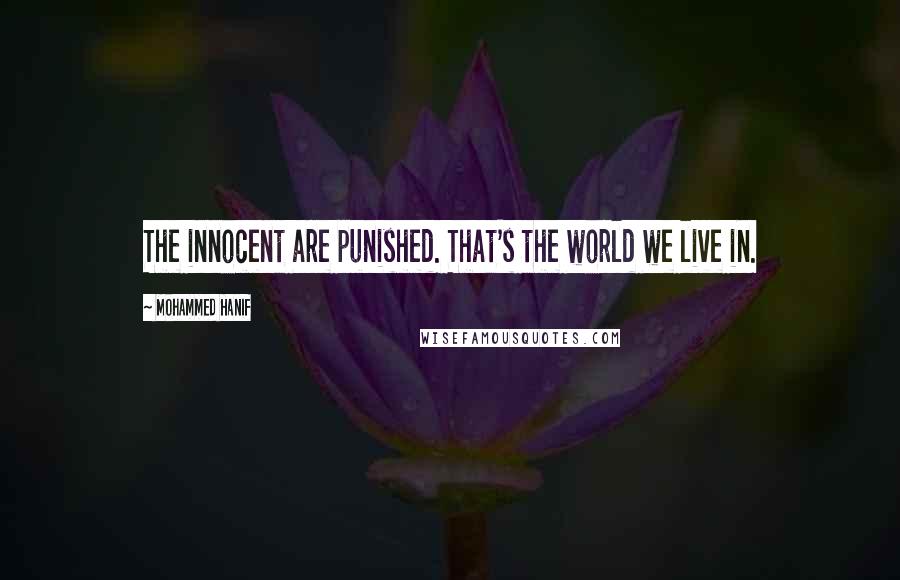 Mohammed Hanif quotes: The innocent are punished. That's the world we live in.