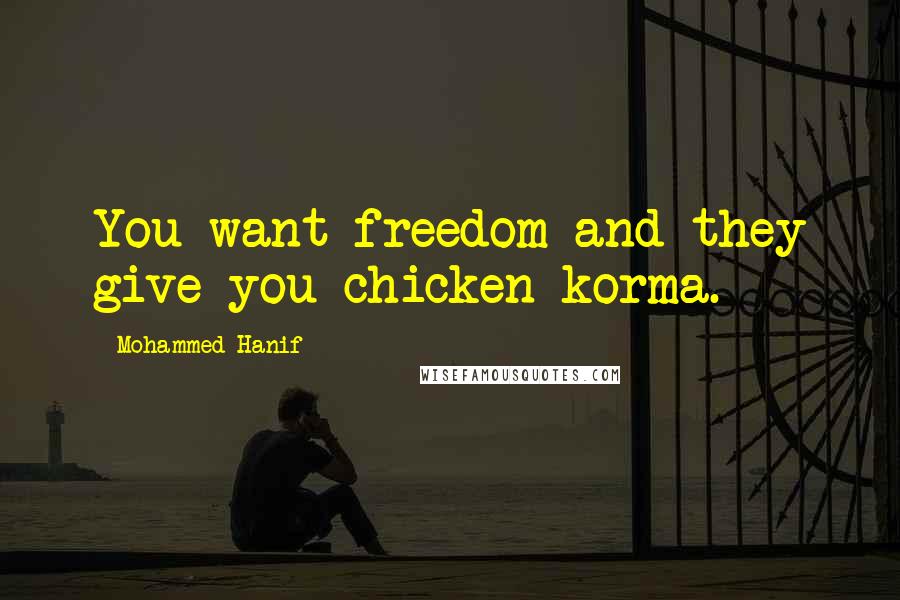 Mohammed Hanif quotes: You want freedom and they give you chicken korma.