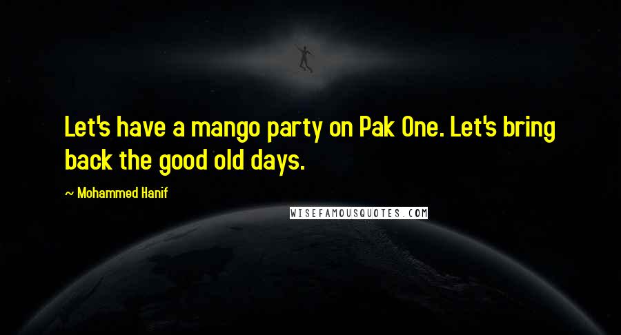 Mohammed Hanif quotes: Let's have a mango party on Pak One. Let's bring back the good old days.