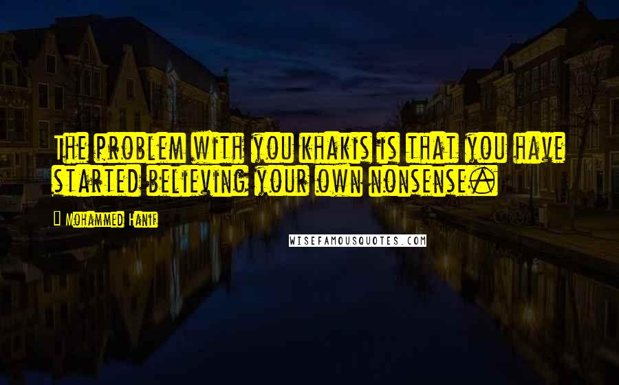 Mohammed Hanif quotes: The problem with you khakis is that you have started believing your own nonsense.