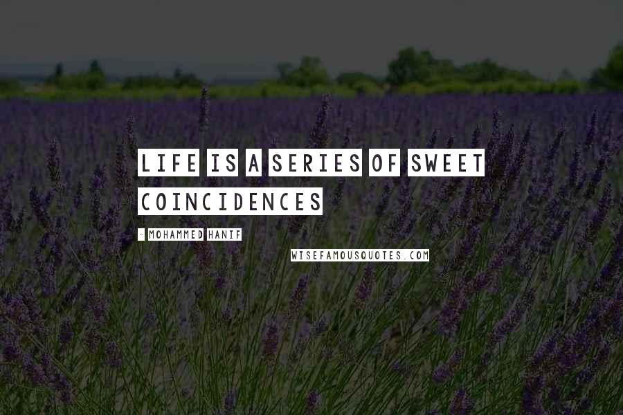 Mohammed Hanif quotes: life is a series of sweet coincidences