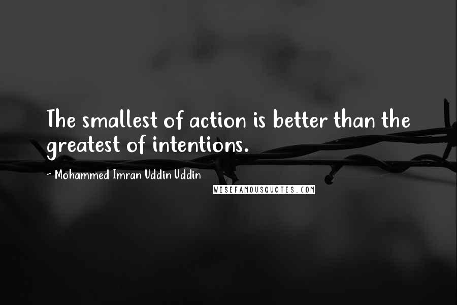 Mohammed Imran Uddin Uddin quotes: The smallest of action is better than the greatest of intentions.