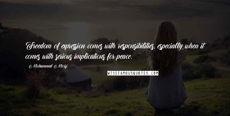 Mohammed Morsi quotes: Freedom of expression comes with responsibilities, especially when it comes with serious implications for peace.