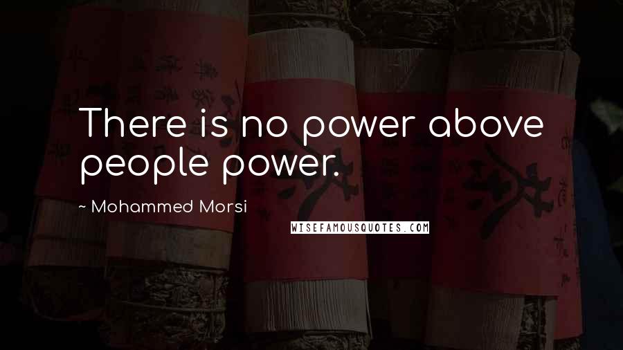 Mohammed Morsi quotes: There is no power above people power.