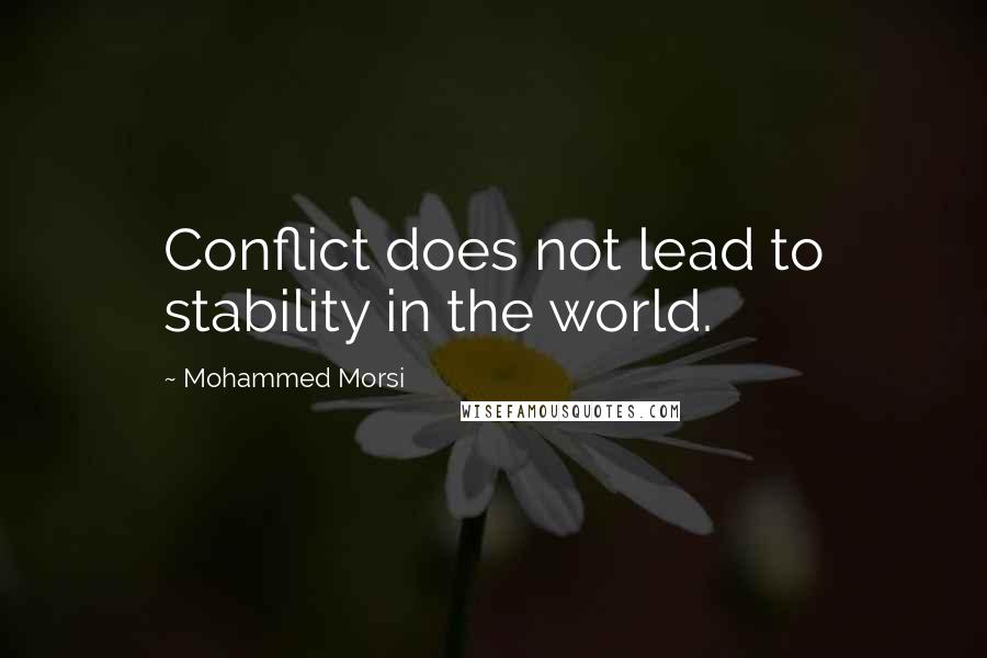 Mohammed Morsi quotes: Conflict does not lead to stability in the world.