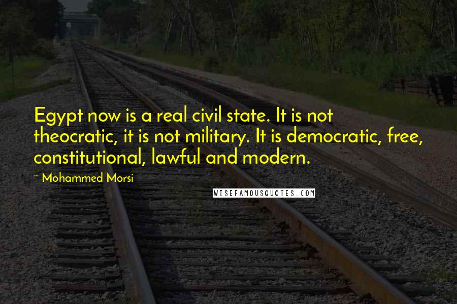 Mohammed Morsi quotes: Egypt now is a real civil state. It is not theocratic, it is not military. It is democratic, free, constitutional, lawful and modern.