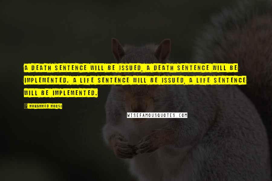 Mohammed Morsi quotes: A death sentence will be issued, a death sentence will be implemented. A life sentence will be issued, a life sentence will be implemented.