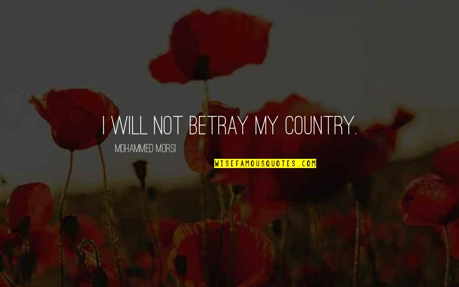 Mohammed Morsi Quotes By Mohammed Morsi: I will not betray my country.