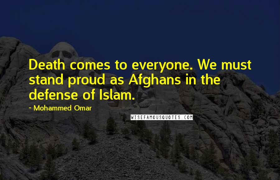 Mohammed Omar quotes: Death comes to everyone. We must stand proud as Afghans in the defense of Islam.