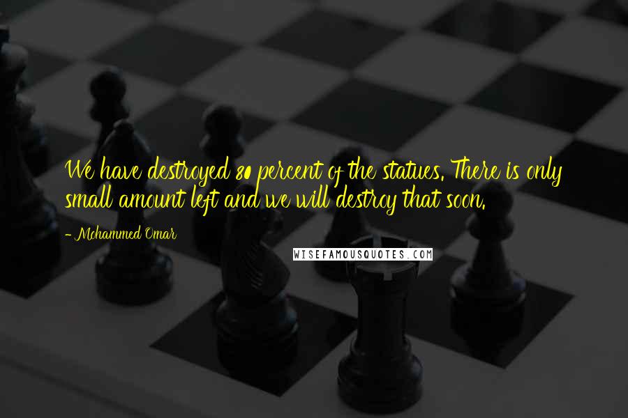 Mohammed Omar quotes: We have destroyed 80 percent of the statues. There is only small amount left and we will destroy that soon.