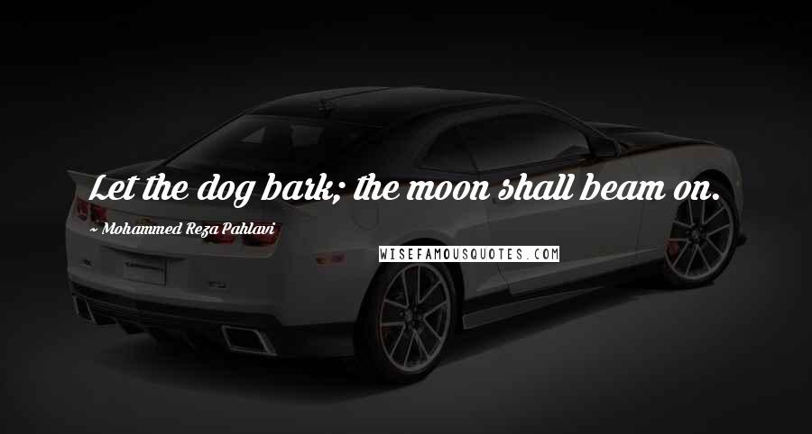 Mohammed Reza Pahlavi quotes: Let the dog bark; the moon shall beam on.