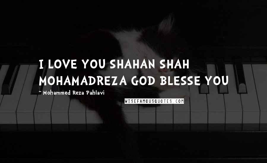 Mohammed Reza Pahlavi quotes: I LOVE YOU SHAHAN SHAH MOHAMADREZA GOD BLESSE YOU