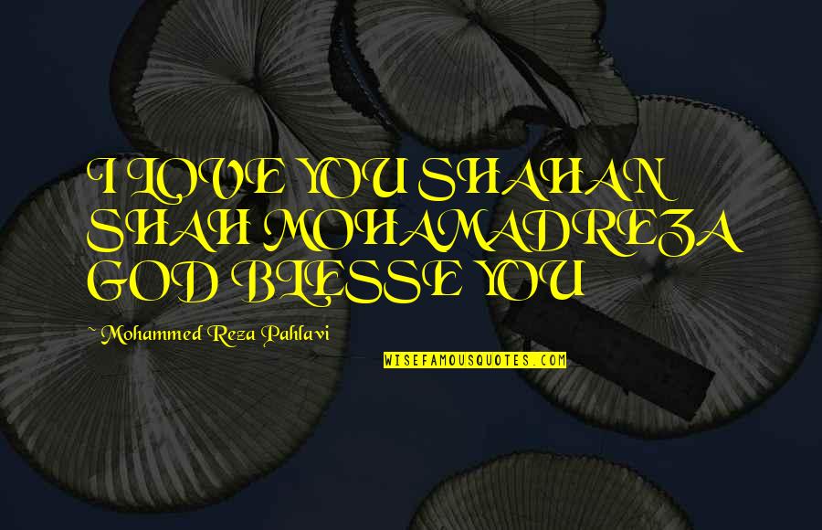 Mohammed Reza Pahlavi Quotes By Mohammed Reza Pahlavi: I LOVE YOU SHAHAN SHAH MOHAMADREZA GOD BLESSE