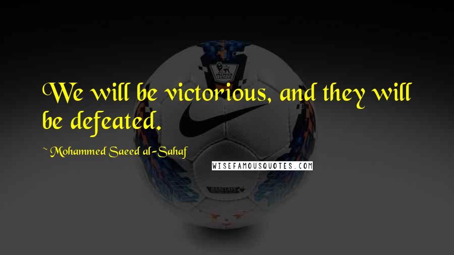 Mohammed Saeed Al-Sahaf quotes: We will be victorious, and they will be defeated.
