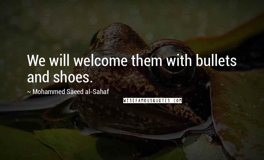 Mohammed Saeed Al-Sahaf quotes: We will welcome them with bullets and shoes.