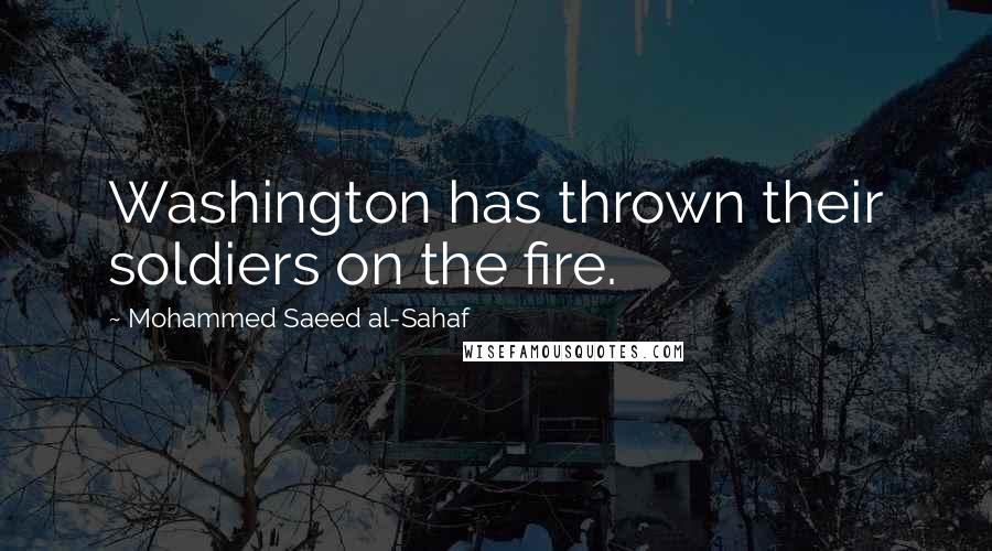 Mohammed Saeed Al-Sahaf quotes: Washington has thrown their soldiers on the fire.