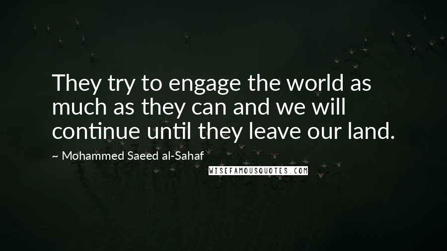 Mohammed Saeed Al-Sahaf quotes: They try to engage the world as much as they can and we will continue until they leave our land.