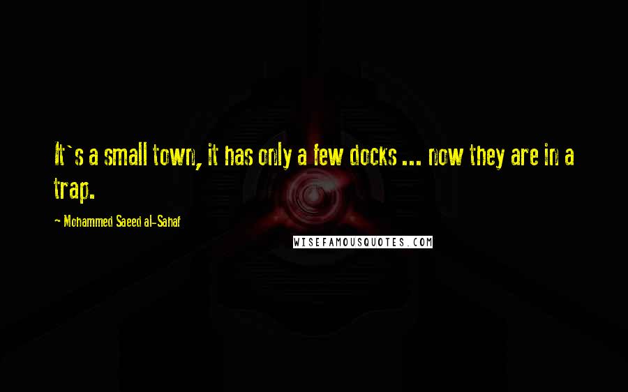 Mohammed Saeed Al-Sahaf quotes: It's a small town, it has only a few docks ... now they are in a trap.