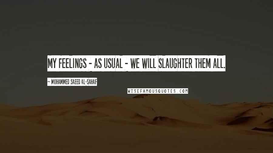 Mohammed Saeed Al-Sahaf quotes: My feelings - as usual - we will slaughter them all.