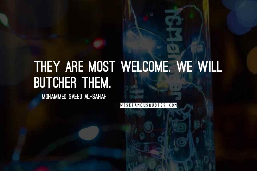 Mohammed Saeed Al-Sahaf quotes: They are most welcome. We will butcher them.