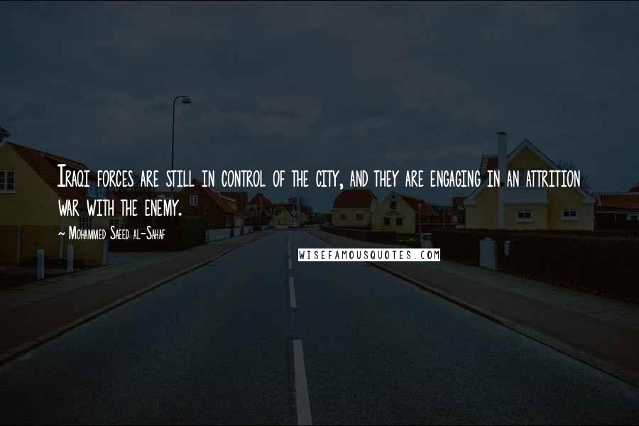 Mohammed Saeed Al-Sahaf quotes: Iraqi forces are still in control of the city, and they are engaging in an attrition war with the enemy.