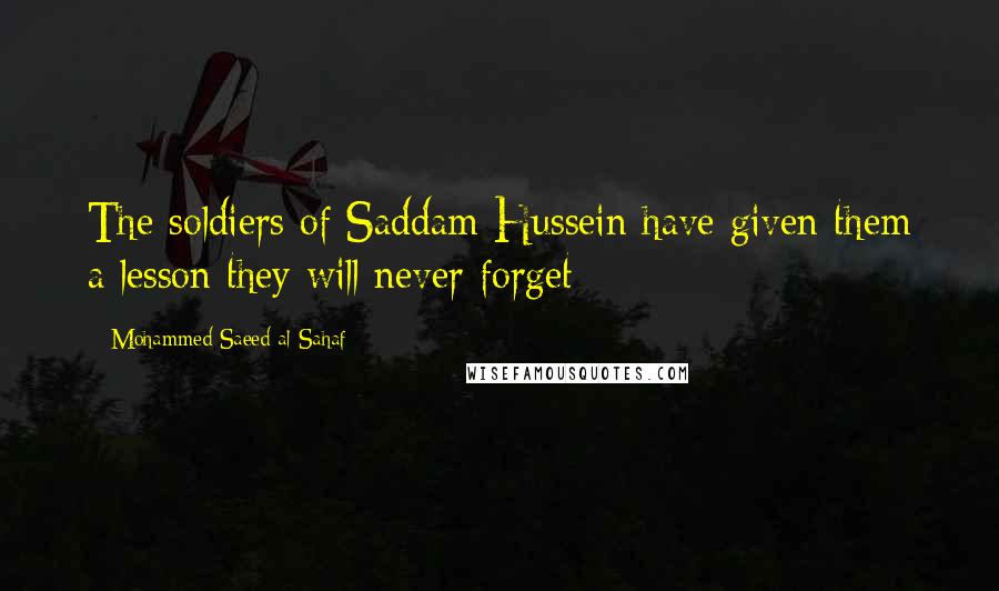 Mohammed Saeed Al-Sahaf quotes: The soldiers of Saddam Hussein have given them a lesson they will never forget