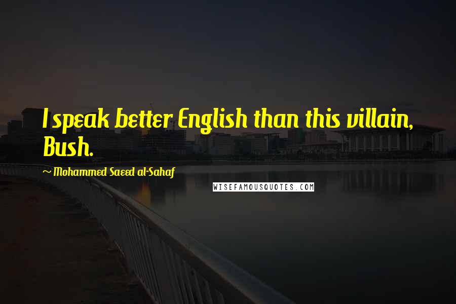 Mohammed Saeed Al-Sahaf quotes: I speak better English than this villain, Bush.
