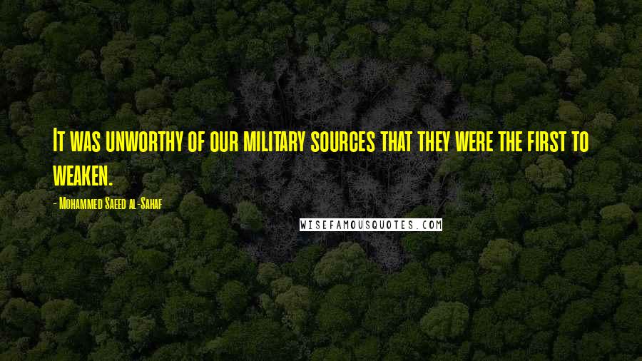 Mohammed Saeed Al-Sahaf quotes: It was unworthy of our military sources that they were the first to weaken.