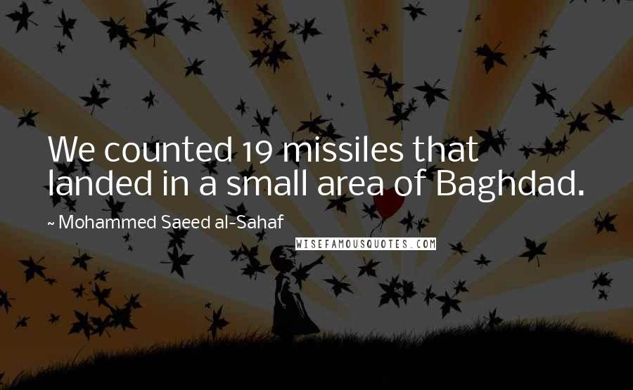 Mohammed Saeed Al-Sahaf quotes: We counted 19 missiles that landed in a small area of Baghdad.