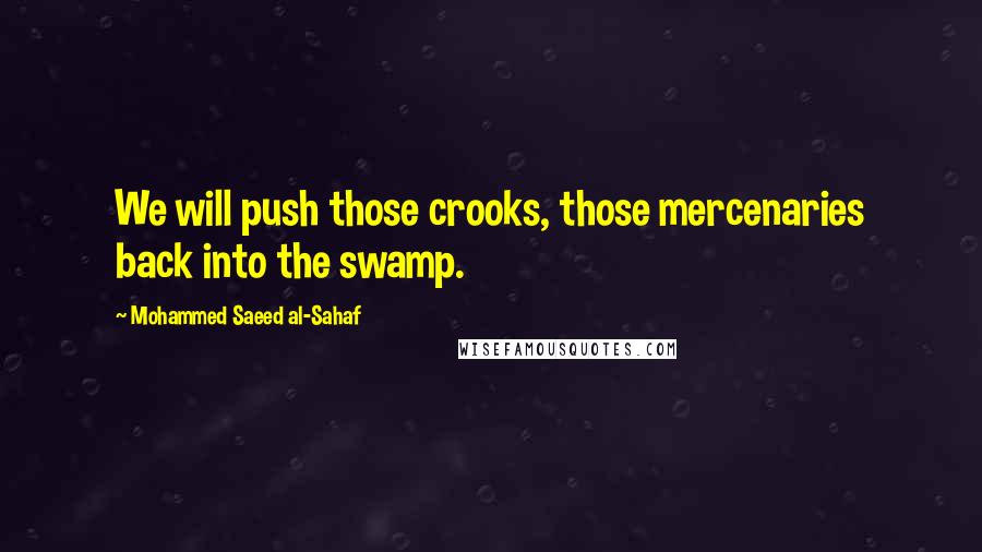Mohammed Saeed Al-Sahaf quotes: We will push those crooks, those mercenaries back into the swamp.